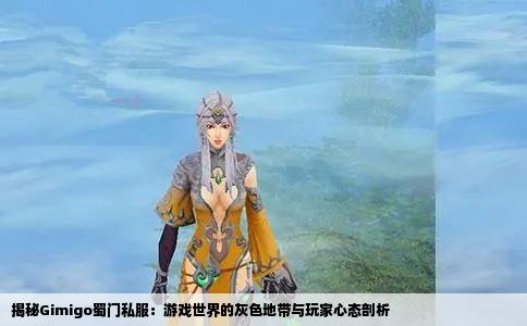 揭秘Gimigo蜀门私服：游戏世界的灰色地带与玩家心态剖析